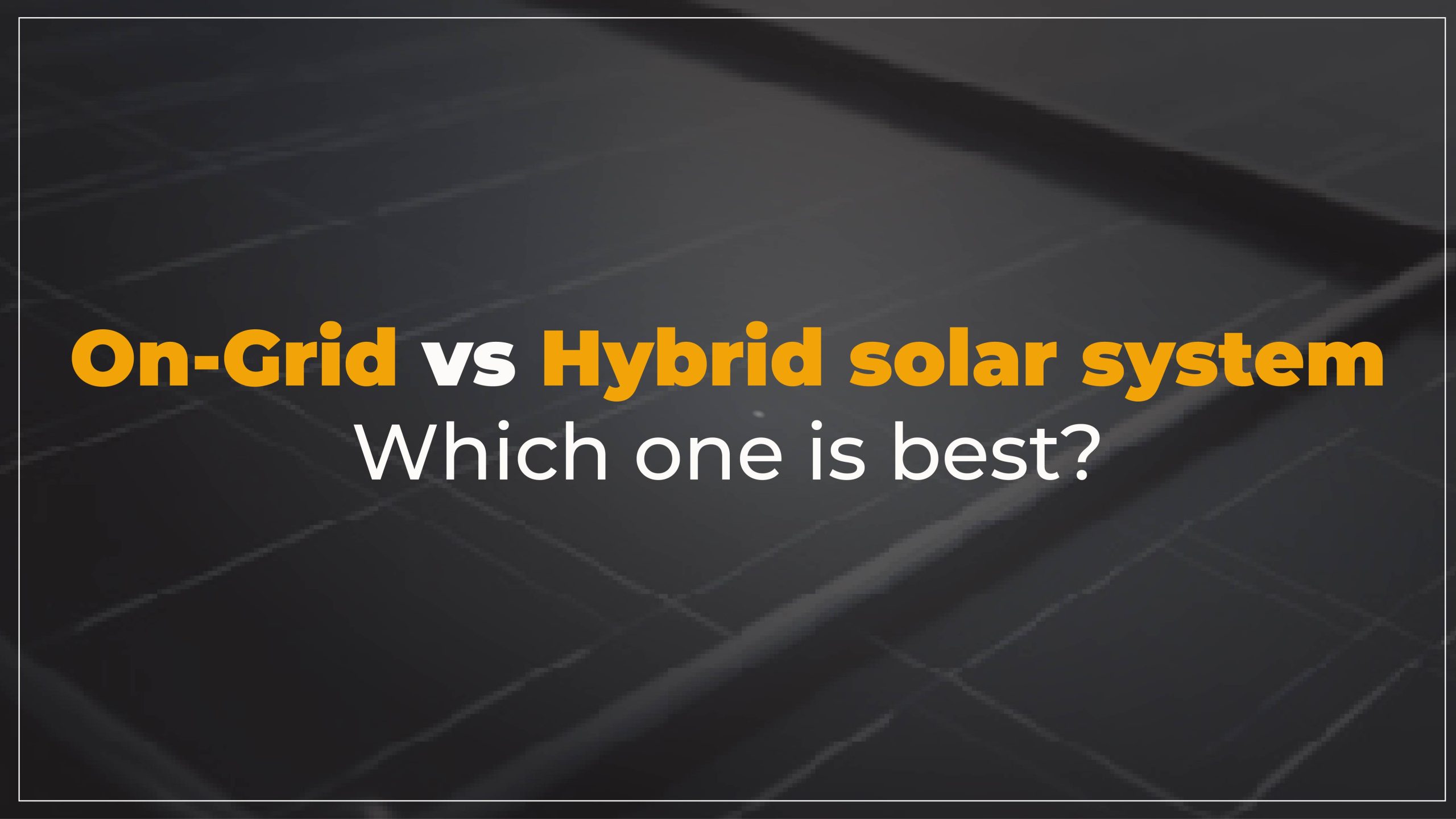 Comparison of On-Grid vs Hybrid Solar System showing working mechanism, solar panels, inverter, battery backup, net metering, grid connection, electricity savings, and load shedding support to explain which solar system is better in Pakistan.